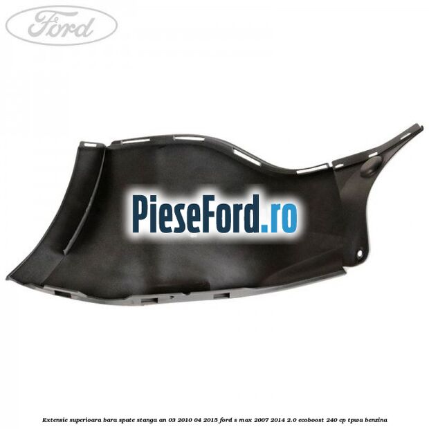 Extensie superioara bara spate stanga an 03/2010-04/2015 Ford S-Max 2007-2014 2.0 EcoBoost 240 cp TPWA benzina