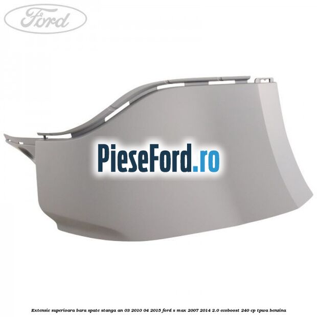Extensie superioara bara spate stanga an 03/2010-04/2015 Ford S-Max 2007-2014 2.0 EcoBoost 240 cp TPWA benzina