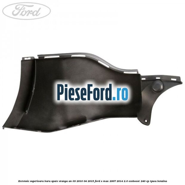 Extensie superioara bara spate stanga an 03/2010-04/2015 Ford S-Max 2007-2014 2.0 EcoBoost 240 cp TPWA benzina
