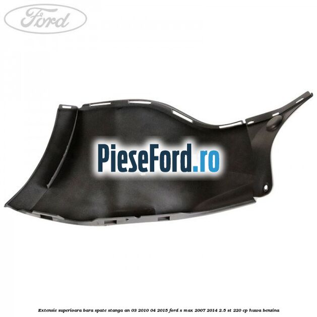 Extensie superioara bara spate stanga an 03/2010-04/2015 Ford S-Max 2007-2014 2.5 ST 220 cp HUWA benzina