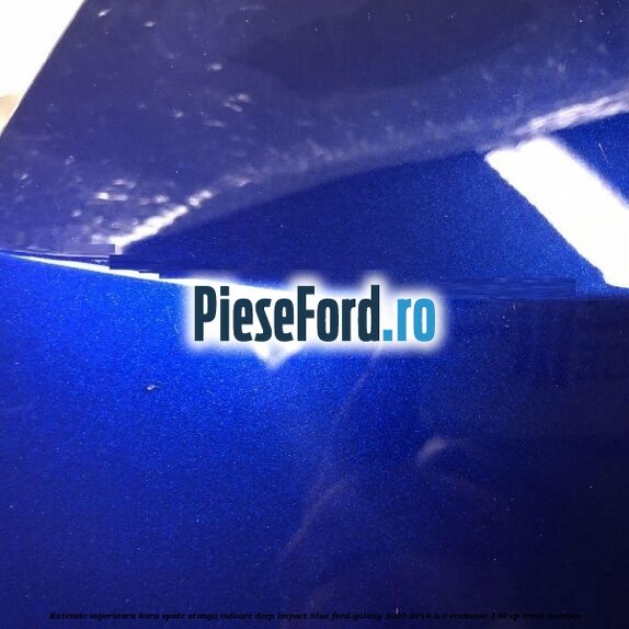 Extensie superioara bara spate stanga culoare deep impact blue Ford Galaxy 2007-2014 2.0 EcoBoost 199 cp TNWB benzina