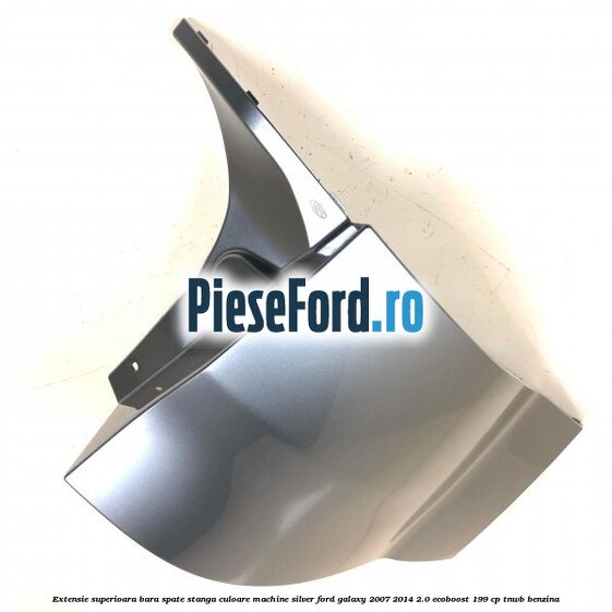 Extensie superioara bara spate stanga culoare machine silver Ford Galaxy 2007-2014 2.0 EcoBoost 199 cp TNWB benzina