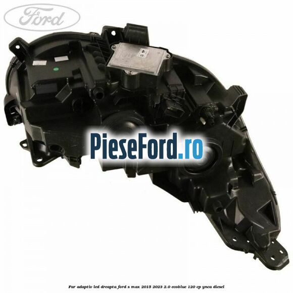 Far adaptiv LED dreapta Ford S-Max 2015-2023 2.0 EcoBlue 120 cp YNCA diesel