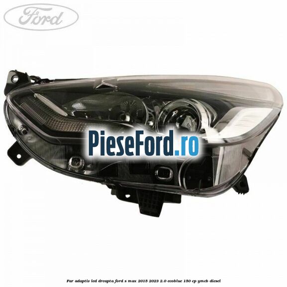 Far adaptiv LED dreapta Ford S-Max 2015-2023 2.0 EcoBlue 150 cp YMCB diesel