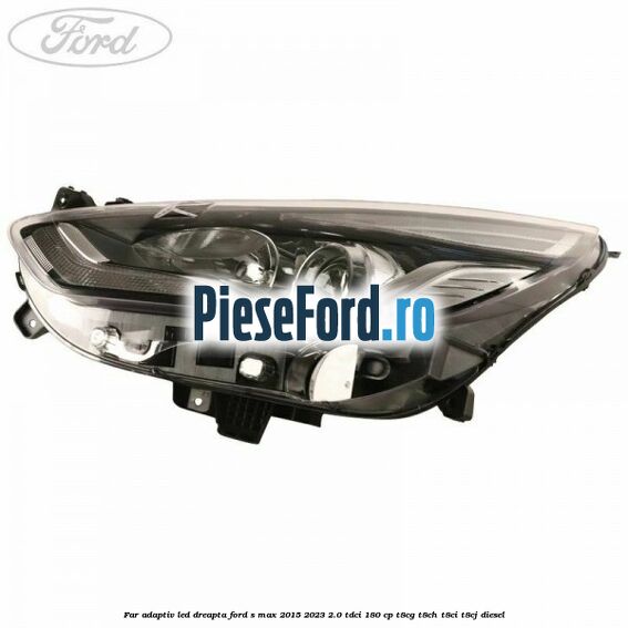 Far adaptiv LED dreapta Ford S-Max 2015-2023 2.0 TDCi 180 cp T8CG, T8CH, T8CI, T8CJ diesel