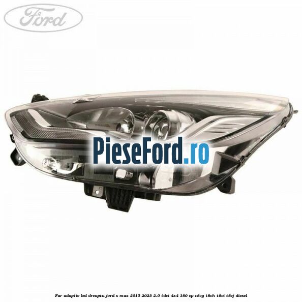 Far adaptiv LED dreapta Ford S-Max 2015-2023 2.0 TDCi 4x4 180 cp T8CG, T8CH, T8CI, T8CJ diesel