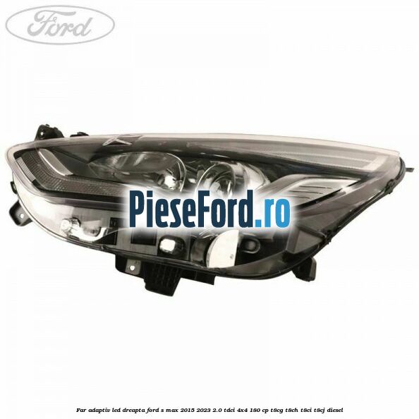 Far adaptiv LED dreapta Ford S-Max 2015-2023 2.0 TDCi 4x4 180 cp T8CG, T8CH, T8CI, T8CJ diesel