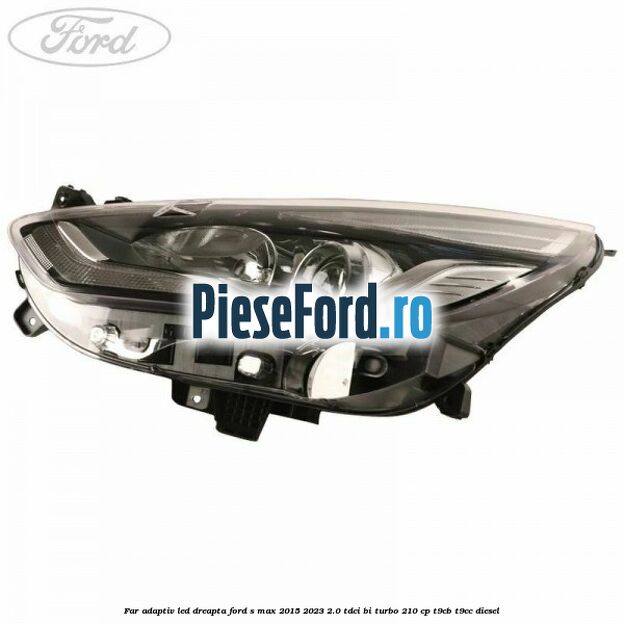 Far adaptiv LED dreapta Ford S-Max 2015-2023 2.0 TDCi BI-Turbo 210 cp T9CB, T9CC diesel