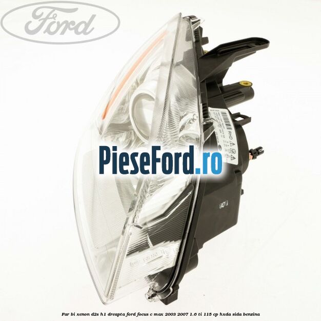 Far BI-Xenon D2S/H1 dreapta Ford Focus C-Max 2003-2007 1.6 Ti 115 cp HXDA, SIDA benzina
