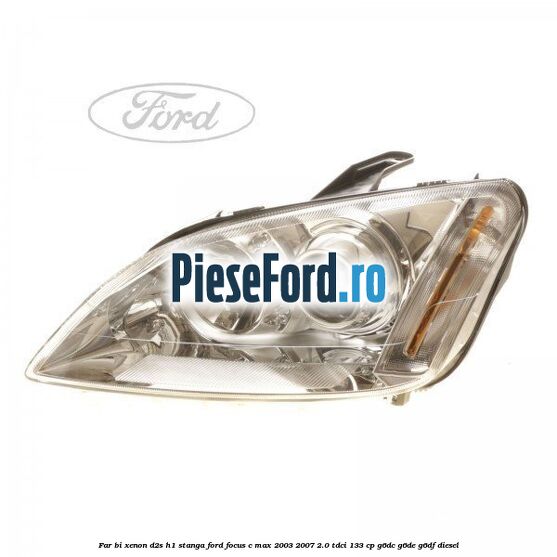 Far BI-Xenon D2S/H1 stanga Ford Focus C-Max 2003-2007 2.0 TDCi 133 cp G6DC, G6DE, G6DF diesel