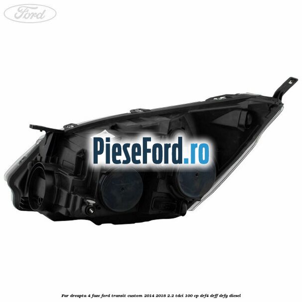Far dreapta 4 faze Ford Transit Custom 2014-2018 2.2 TDCi 100 cp Far dreapta 4 faze Ford Transit Custom 2014-2018 2.2 TDCi 100 cp DRF4, DRFF, DRFG diesel
