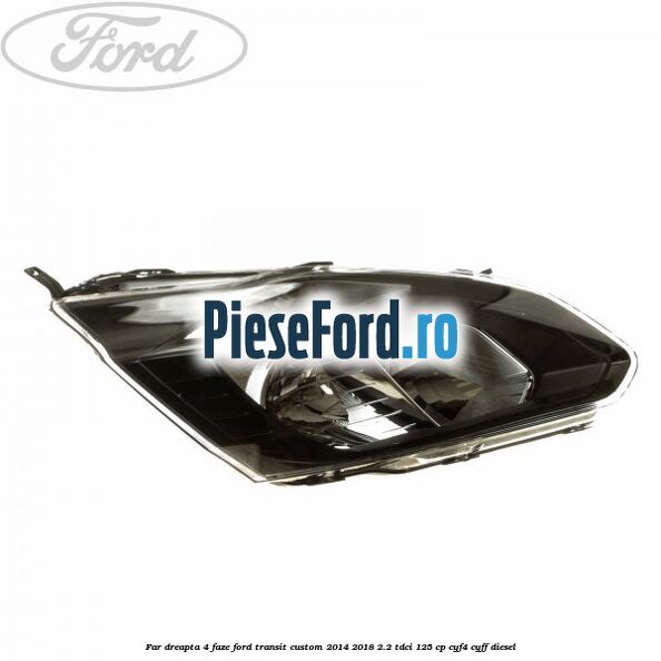 Far dreapta 4 faze Ford Transit Custom 2014-2018 2.2 TDCi 125 cp CYF4, CYFF diesel