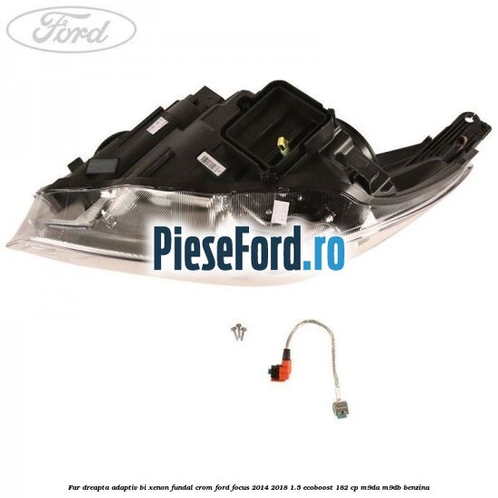 Far dreapta adaptiv Bi-Xenon, fundal crom Ford Focus 2014-2018 1.5 EcoBoost 182 cp M9DA, M9DB benzina