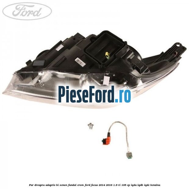 Far dreapta adaptiv Bi-Xenon, fundal crom Ford Focus 2014-2018 1.6 Ti 105 cp IQDA, IQDB, IQDC benzina