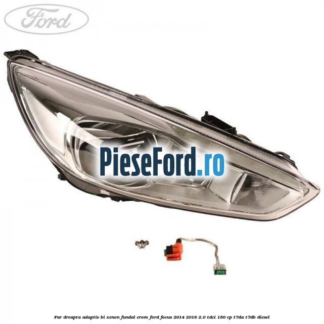 Far dreapta adaptiv Bi-Xenon, fundal crom Ford Focus 2014-2018 2.0 TDCi 150 cp T7DA, T7DB diesel