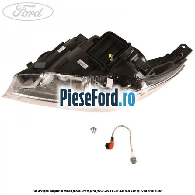 Far dreapta adaptiv Bi-Xenon, fundal crom Ford Focus 2014-2018 2.0 TDCi 150 cp T7DA, T7DB diesel