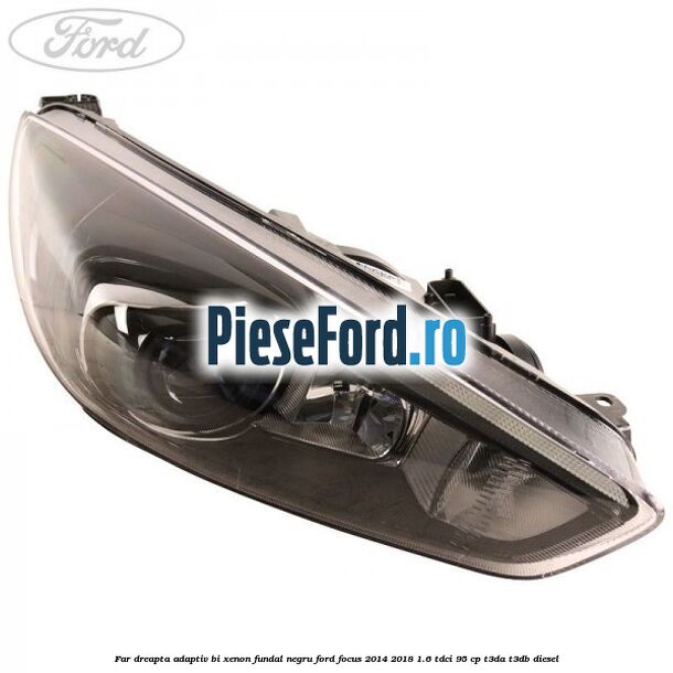 Far dreapta adaptiv Bi-Xenon, fundal negru Ford Focus 2014-2018 1.6 TDCi 95 cp T3DA, T3DB diesel