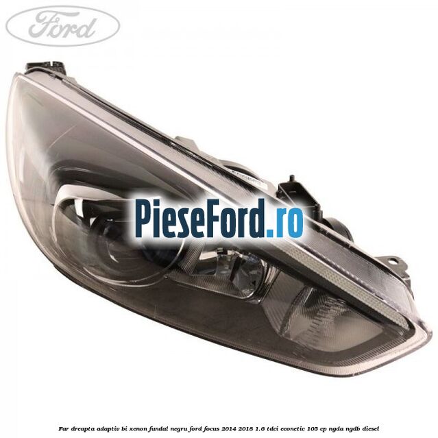 Far dreapta adaptiv Bi-Xenon, fundal negru Ford Focus 2014-2018 1.6 TDCi ECOnetic 105 cp Far dreapta adaptiv Bi-Xenon, fundal negru Ford Focus 2014-2018 1.6 TDCi ECOnetic 105 cp NGDA, NGDB diesel