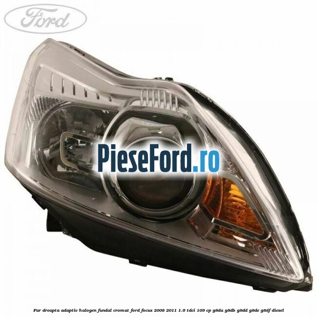 Far dreapta adaptiv halogen fundal cromat Ford Focus 2008-2011 1.6 TDCi 109 cp Far dreapta adaptiv halogen fundal cromat Ford Focus 2008-2011 1.6 TDCi 109 cp G8DA, G8DB, G8DD, G8DE, G8DF diesel