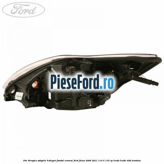 Far dreapta adaptiv halogen fundal cromat Ford Focus 2008-2011 1.6 Ti 115 cp HXDA, HXDB, SIDA benzina