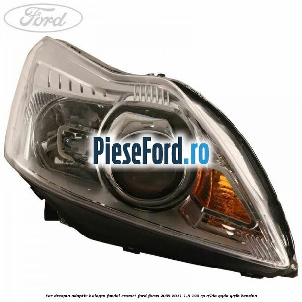 Far dreapta adaptiv halogen fundal cromat Ford Focus 2008-2011 1.8 125 cp Q7DA, QQDA, QQDB benzina