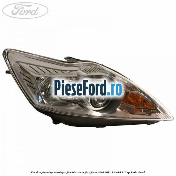 Far dreapta adaptiv halogen fundal cromat Ford Focus 2008-2011 1.8 TDCi 115 cp Far dreapta adaptiv halogen fundal cromat Ford Focus 2008-2011 1.8 TDCi 115 cp KKDA diesel