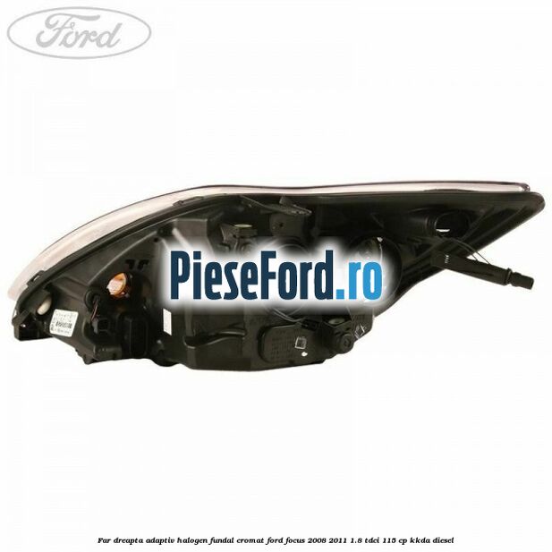 Far dreapta adaptiv halogen fundal cromat Ford Focus 2008-2011 1.8 TDCi 115 cp Far dreapta adaptiv halogen fundal cromat Ford Focus 2008-2011 1.8 TDCi 115 cp KKDA diesel