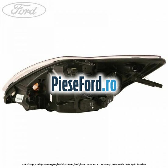 Far dreapta adaptiv halogen fundal cromat Ford Focus 2008-2011 2.0 145 cp AODA, AODB, AODE, SYDA benzina