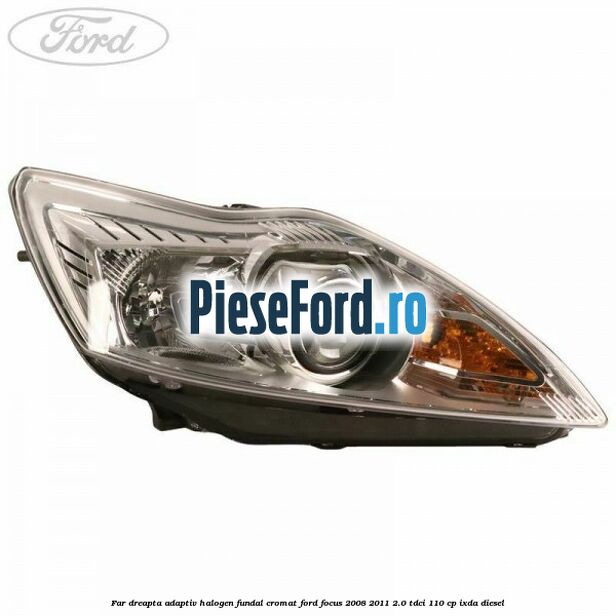 Far dreapta adaptiv halogen fundal cromat Ford Focus 2008-2011 2.0 TDCi 110 cp IXDA diesel