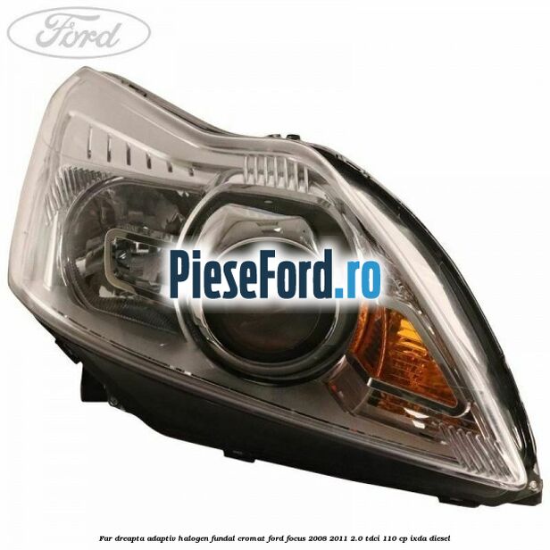 Far dreapta adaptiv halogen fundal cromat Ford Focus 2008-2011 2.0 TDCi 110 cp IXDA diesel