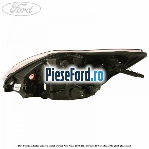 Far dreapta adaptiv halogen fundal cromat Ford Focus 2008-2011 2.0 TDCi 136 cp Far dreapta adaptiv halogen fundal cromat Ford Focus 2008-2011 2.0 TDCi 136 cp G6DA, G6DB, G6DD, G6DG diesel