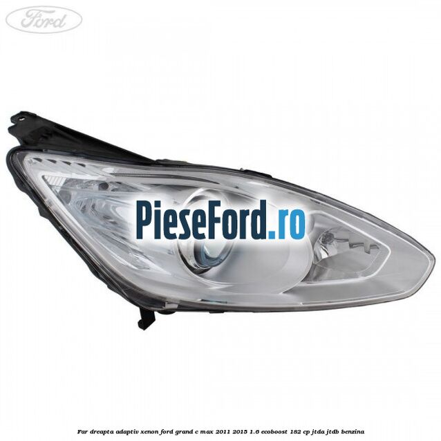 Far dreapta adaptiv Xenon Ford Grand C-Max 2011-2015 1.6 EcoBoost 182 cp JTDA, JTDB benzina