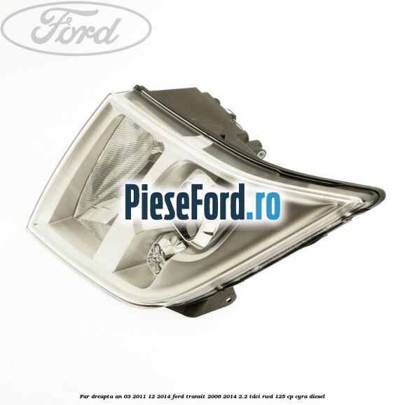 Far dreapta an 03/2011-12/2014 Ford Transit 2006-2014 2.2 TDCi RWD 125 cp CYRA diesel