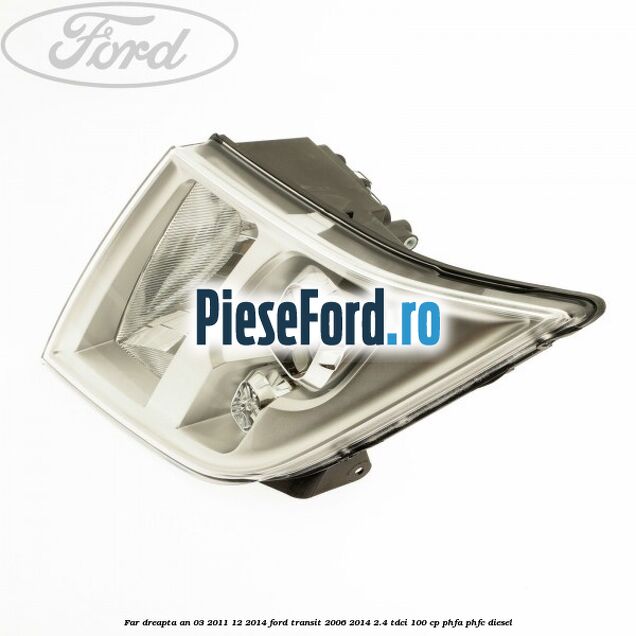 Far dreapta an 03/2011-12/2014 Ford Transit 2006-2014 2.4 TDCi 100 cp PHFA, PHFC diesel