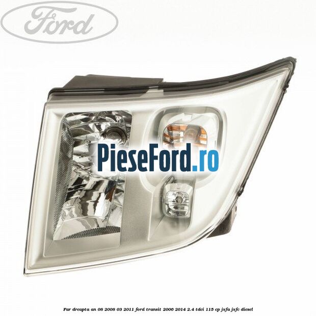 Far dreapta an 08/2008-03/2011 Ford Transit 2006-2014 2.4 TDCi 115 cp JXFA, JXFC diesel