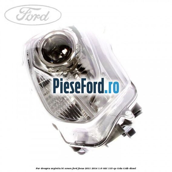 Far dreapta, argintiu bi xenon Ford Focus 2011-2014 1.6 TDCi 115 cp T1DA, T1DB diesel