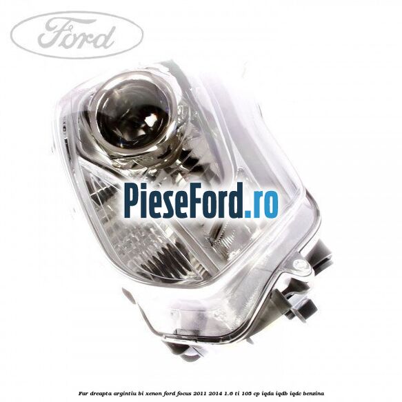 Far dreapta, argintiu bi xenon Ford Focus 2011-2014 1.6 Ti 105 cp IQDA, IQDB, IQDC benzina