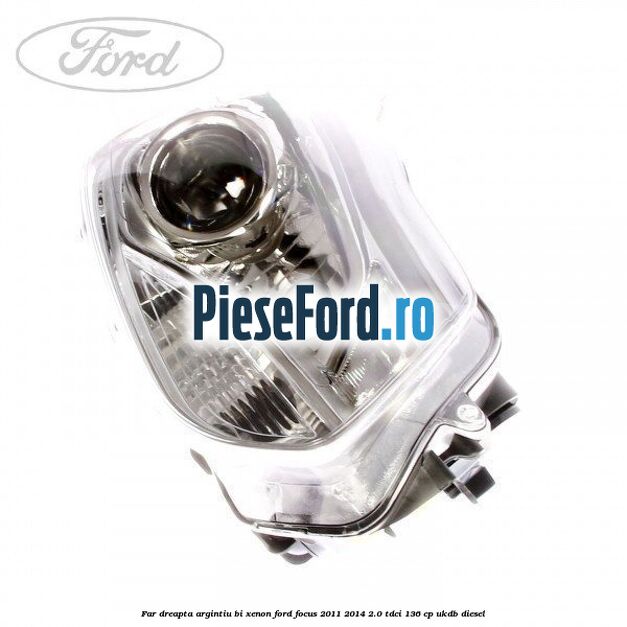 Far dreapta, argintiu bi xenon Ford Focus 2011-2014 2.0 TDCi 136 cp UKDB diesel