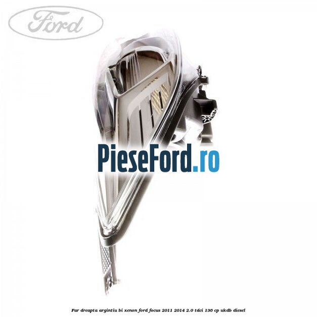 Far dreapta, argintiu bi xenon Ford Focus 2011-2014 2.0 TDCi 136 cp UKDB diesel