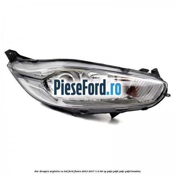 Far dreapta argintiu cu led Ford Fiesta 2013-2017 1.0 80 cp Far dreapta argintiu cu led Ford Fiesta 2013-2017 1.0 80 cp P4JA, P4JB, P4JC, P4JD benzina