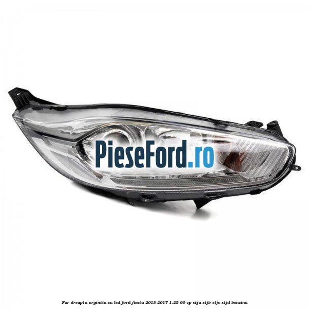 Far dreapta, argintiu cu led Ford Fiesta 2013-2017 1.25 60 cp STJA, STJB, STJC, STJD benzina