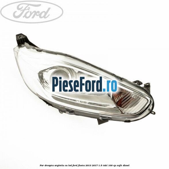 Far dreapta, argintiu cu led Ford Fiesta 2013-2017 1.5 TDCi 100 cp XUJH diesel