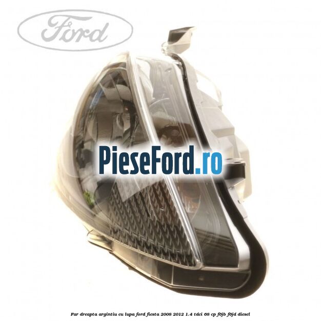 Far dreapta, argintiu cu lupa Ford Fiesta 2008-2012 1.4 TDCi 68 cp F6JB, F6JD diesel