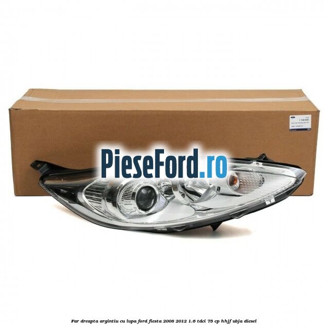 Far dreapta, argintiu cu lupa Ford Fiesta 2008-2012 1.6 TDCi 75 cp HHJF, UBJA diesel