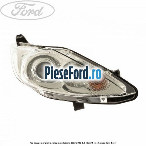 Far dreapta, argintiu cu lupa Ford Fiesta 2008-2012 1.6 TDCi 95 cp T3JA, TZJA, TZJB diesel