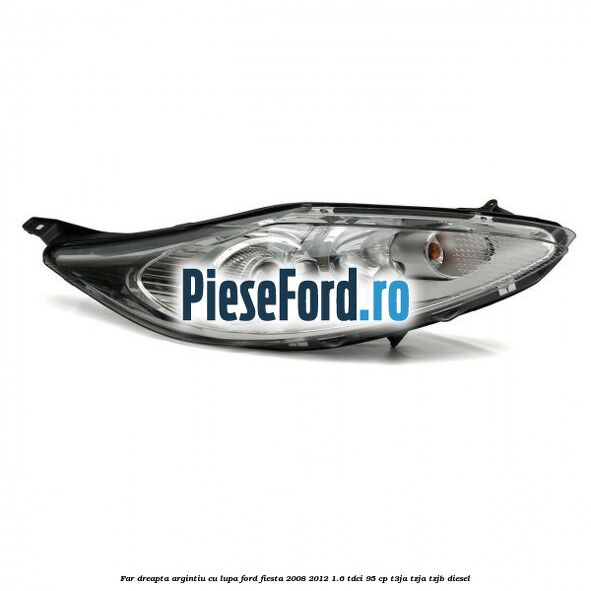 Far dreapta, argintiu cu lupa Ford Fiesta 2008-2012 1.6 TDCi 95 cp Far dreapta, argintiu cu lupa Ford Fiesta 2008-2012 1.6 TDCi 95 cp T3JA, TZJA, TZJB diesel