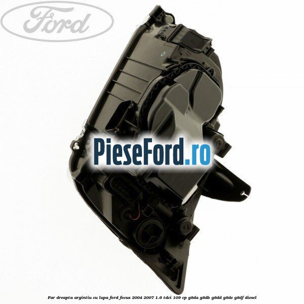 Far dreapta argintiu cu lupa Ford Focus 2004-2007 1.6 TDCi 109 cp G8DA, G8DB, G8DD, G8DE, G8DF diesel