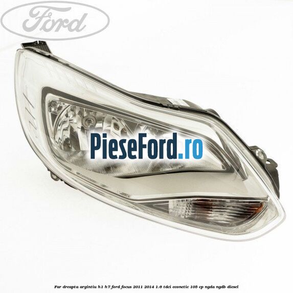 Far dreapta argintiu H1/H7 Ford Focus 2011-2014 1.6 TDCi ECOnetic 105 cp NGDA, NGDB diesel