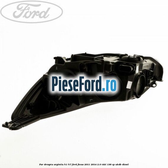 Far dreapta argintiu H1/H7 Ford Focus 2011-2014 2.0 TDCi 136 cp UKDB diesel