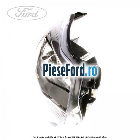 Far dreapta argintiu H1/H7 Ford Focus 2011-2014 2.0 TDCi 136 cp UKDB diesel